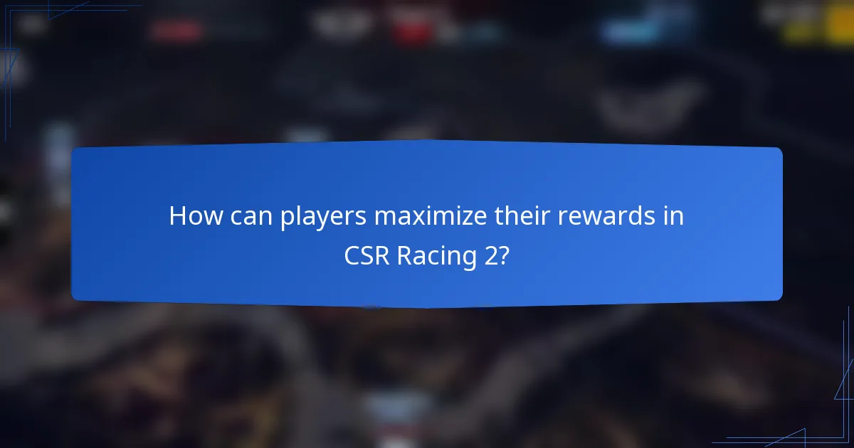 How can players maximize their rewards in CSR Racing 2?