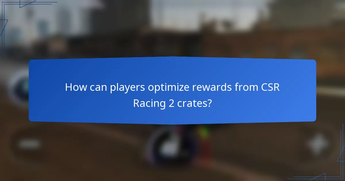 How can players optimize rewards from CSR Racing 2 crates?