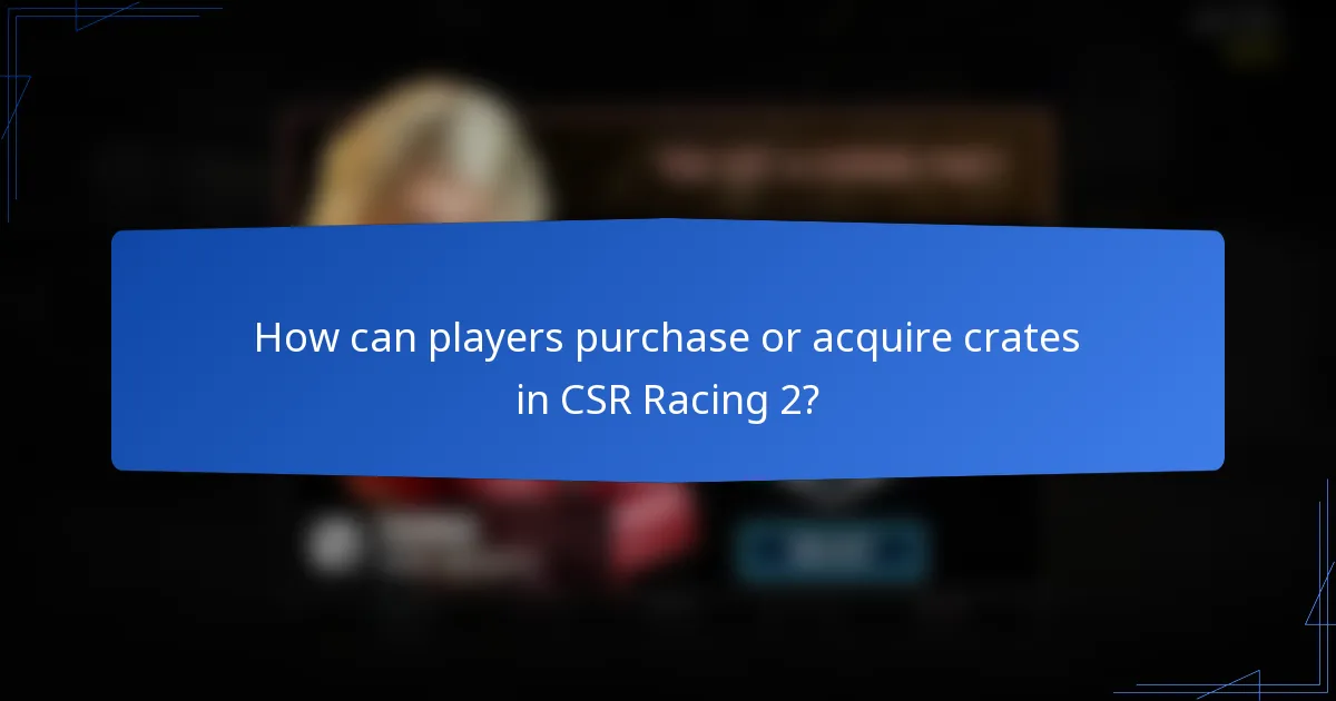 How can players purchase or acquire crates in CSR Racing 2?