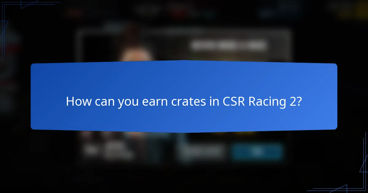 How can you earn crates in CSR Racing 2?