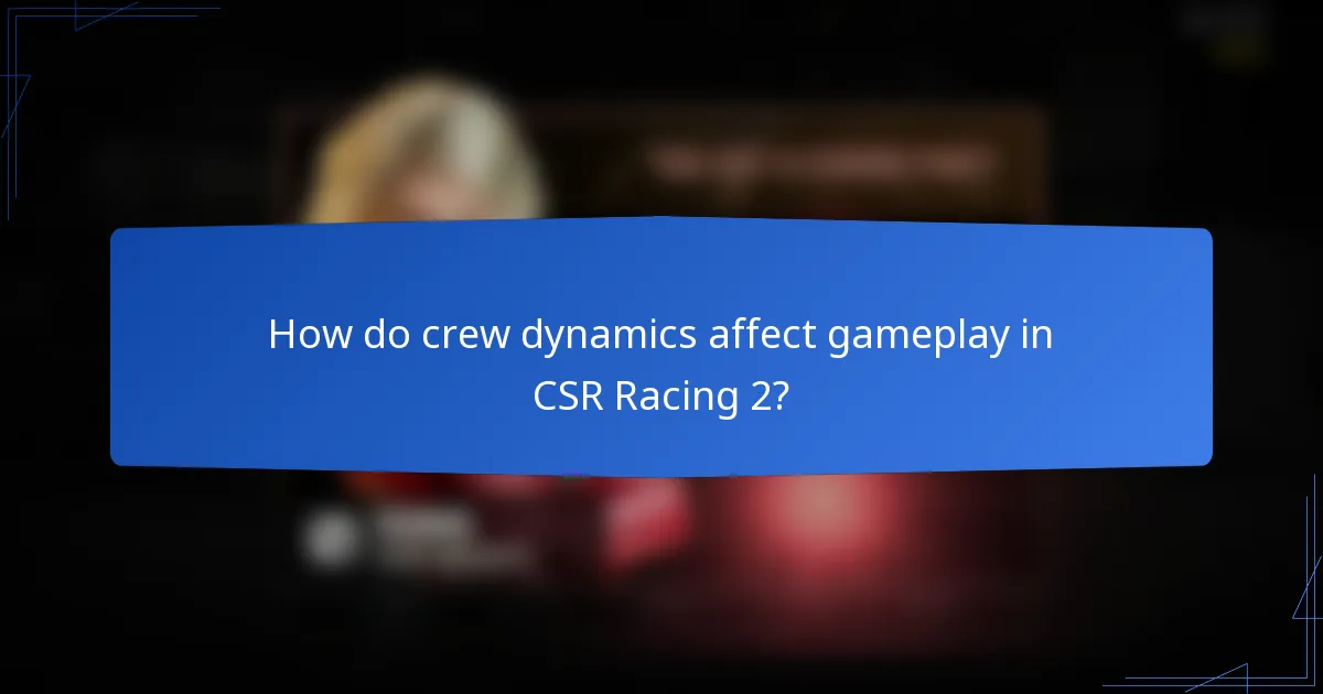 How do crew dynamics affect gameplay in CSR Racing 2?