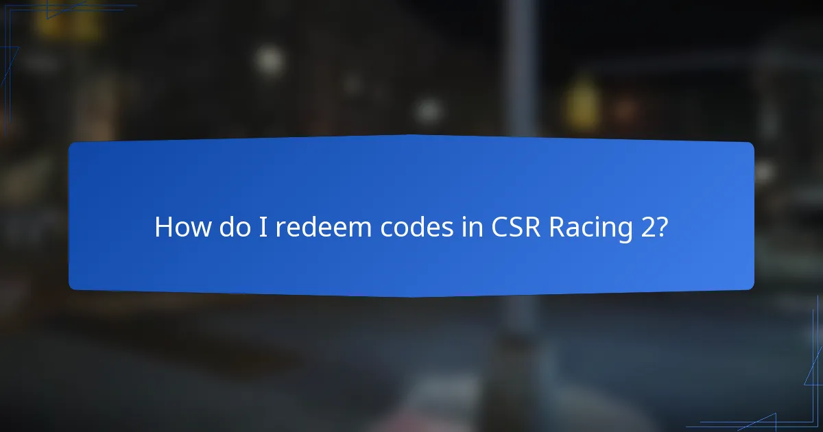 How do I redeem codes in CSR Racing 2?