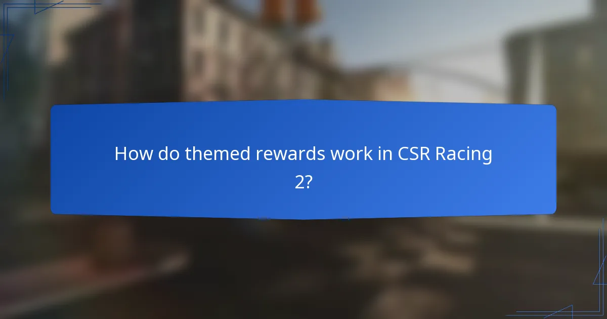 How do themed rewards work in CSR Racing 2?