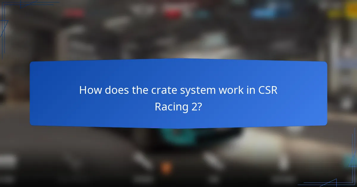 How does the crate system work in CSR Racing 2?