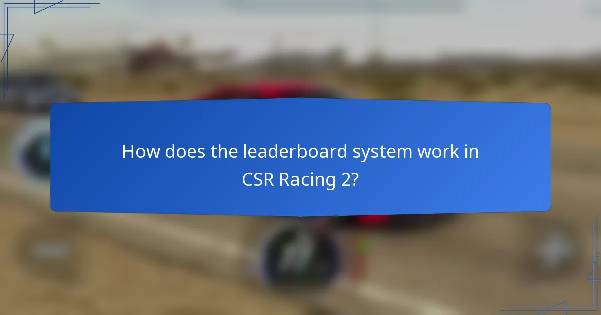 How does the leaderboard system work in CSR Racing 2?