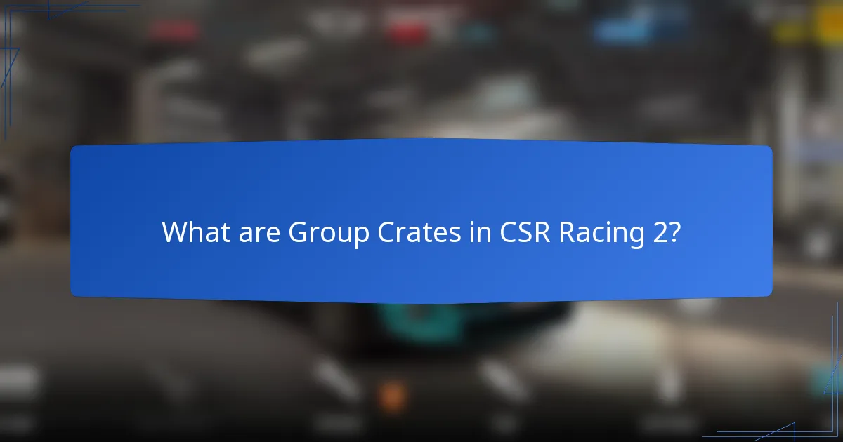 What are Group Crates in CSR Racing 2?