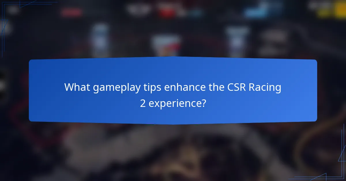 What gameplay tips enhance the CSR Racing 2 experience?