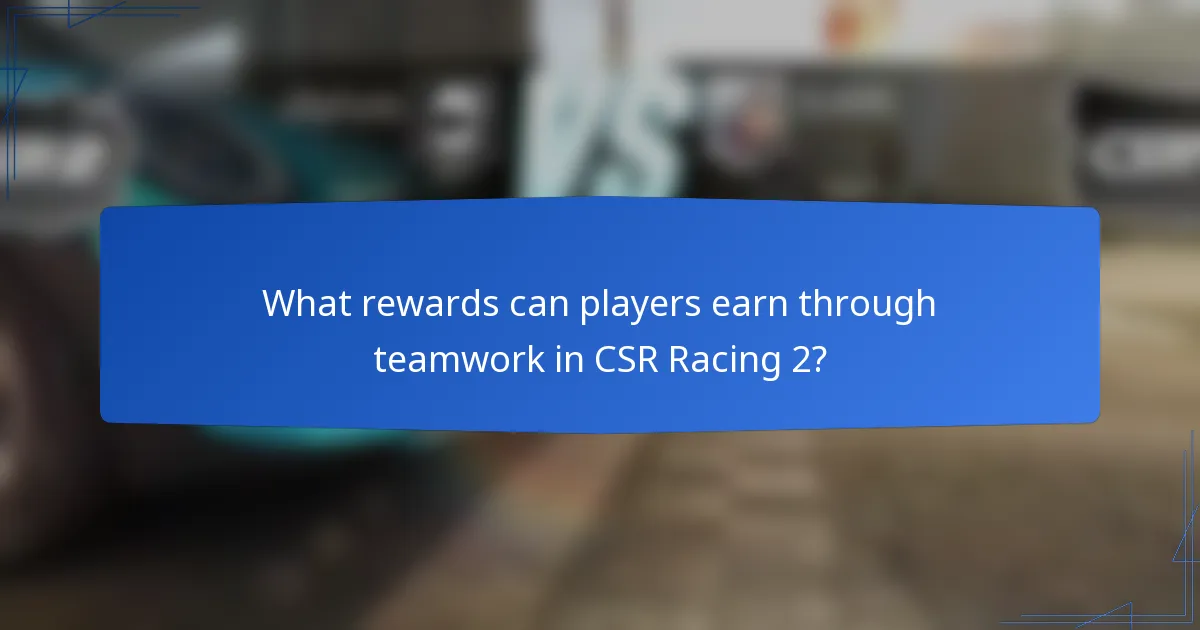 What rewards can players earn through teamwork in CSR Racing 2?