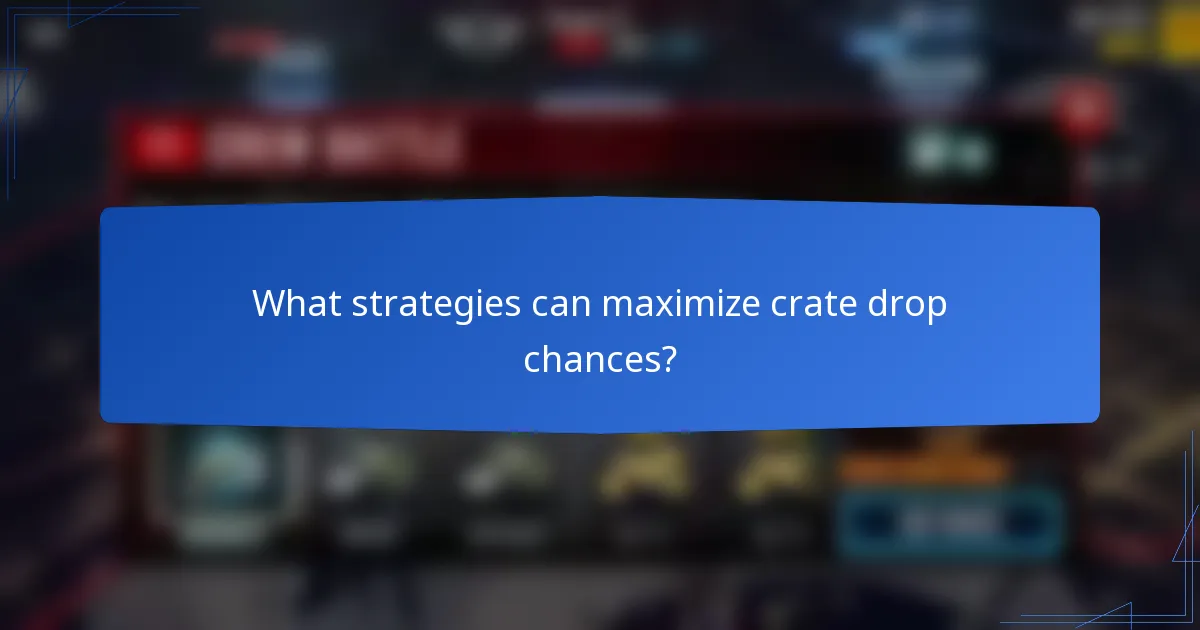 What strategies can maximize crate drop chances?