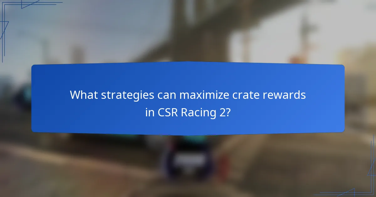 What strategies can maximize crate rewards in CSR Racing 2?