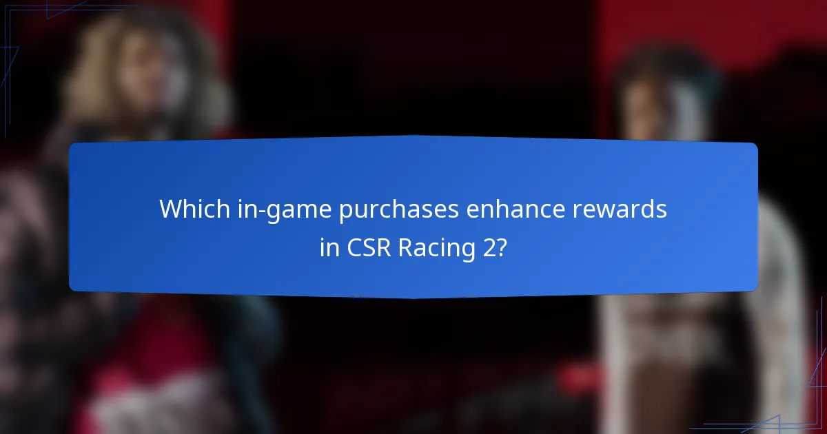 Which in-game purchases enhance rewards in CSR Racing 2?
